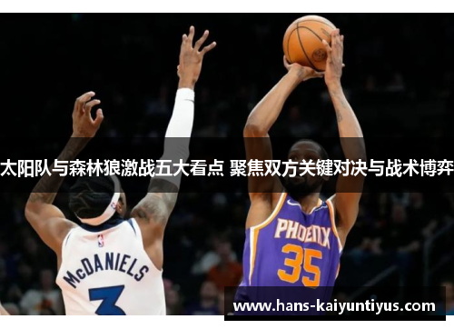 太阳队与森林狼激战五大看点 聚焦双方关键对决与战术博弈
