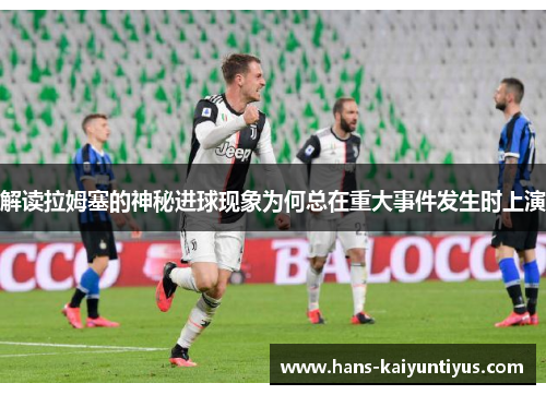 解读拉姆塞的神秘进球现象为何总在重大事件发生时上演