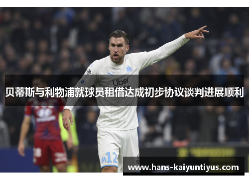 贝蒂斯与利物浦就球员租借达成初步协议谈判进展顺利 贝蒂斯与利物浦就球员租借达成初步协议谈判进展顺利