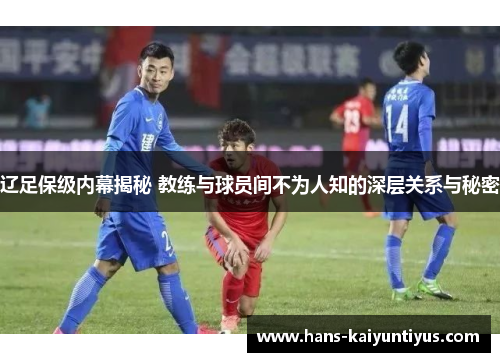 辽足保级内幕揭秘 教练与球员间不为人知的深层关系与秘密