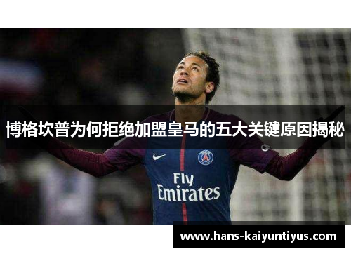 博格坎普为何拒绝加盟皇马的五大关键原因揭秘 博格坎普为何拒绝加盟皇马的五大关键原因揭秘