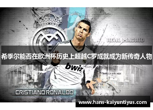 希季尔能否在欧洲杯历史上超越C罗成就成为新传奇人物 希季尔能否在欧洲杯历史上超越C罗成就成为新传奇人物