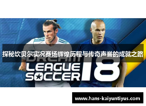 探秘坎贝尔实况赛场辉煌历程与传奇声誉的成就之路 探秘坎贝尔实况赛场辉煌历程与传奇声誉的成就之路