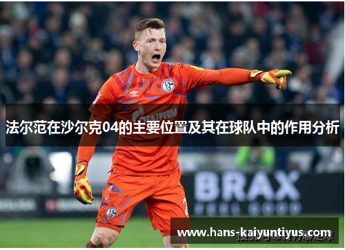 法尔范在沙尔克04的主要位置及其在球队中的作用分析 法尔范在沙尔克04的主要位置及其在球队中的作用分析