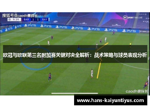 欧冠与欧联第三名附加赛关键对决全解析：战术策略与球员表现分析