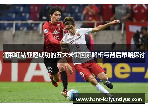 浦和红钻亚冠成功的五大关键因素解析与背后策略探讨