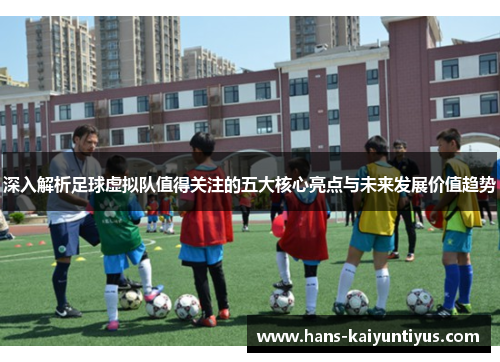 深入解析足球虚拟队值得关注的五大核心亮点与未来发展价值趋势
