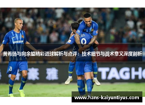 黄希扬与向余望精彩进球解析与点评：技术细节与战术意义深度剖析