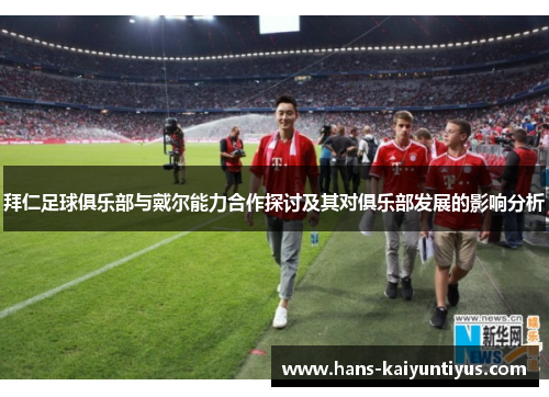 拜仁足球俱乐部与戴尔能力合作探讨及其对俱乐部发展的影响分析