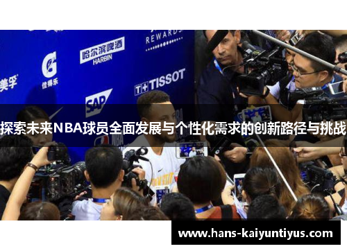 探索未来NBA球员全面发展与个性化需求的创新路径与挑战 探索未来NBA球员全面发展与个性化需求的创新路径与挑战