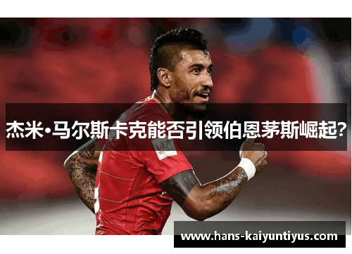 杰米·马尔斯卡克能否引领伯恩茅斯崛起？