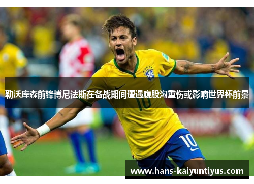 勒沃库森前锋博尼法斯在备战期间遭遇腹股沟重伤或影响世界杯前景