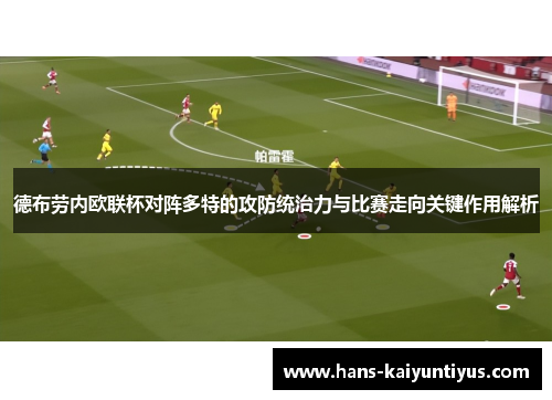 德布劳内欧联杯对阵多特的攻防统治力与比赛走向关键作用解析