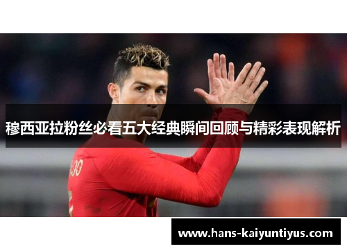 穆西亚拉粉丝必看五大经典瞬间回顾与精彩表现解析