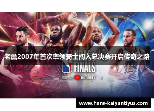 老詹2007年首次率领骑士闯入总决赛开启传奇之路