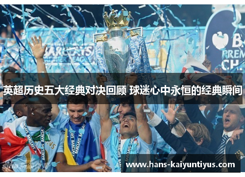 英超历史五大经典对决回顾 球迷心中永恒的经典瞬间