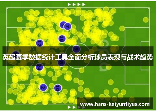 英超赛季数据统计工具全面分析球员表现与战术趋势