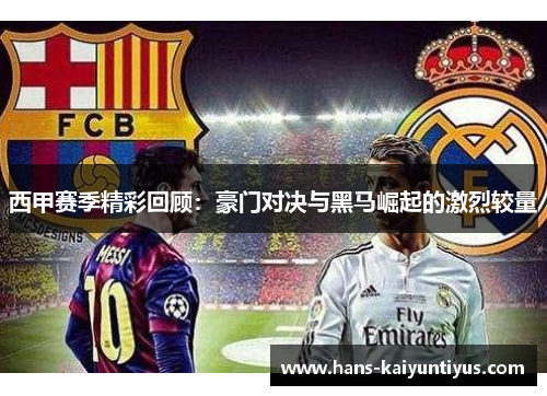 西甲赛季精彩回顾：豪门对决与黑马崛起的激烈较量