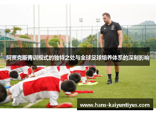 阿贾克斯青训模式的独特之处与全球足球培养体系的深刻影响
