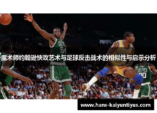 魔术师约翰逊快攻艺术与足球反击战术的相似性与启示分析 魔术师约翰逊快攻艺术与足球反击战术的相似性与启示分析