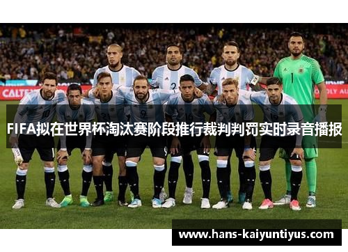 FIFA拟在世界杯淘汰赛阶段推行裁判判罚实时录音播报