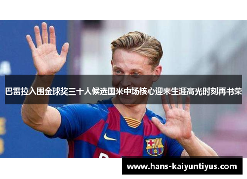 巴雷拉入围金球奖三十人候选国米中场核心迎来生涯高光时刻再书荣