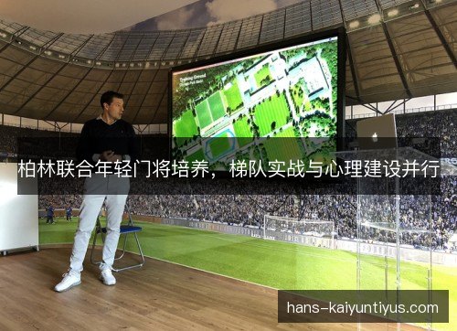 柏林联合年轻门将培养,梯队实战与心理建设并行 柏林联合年轻门将培养,梯队实战与心理建设并行