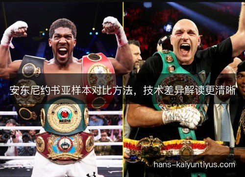 安东尼约书亚样本对比方法，技术差异解读更清晰