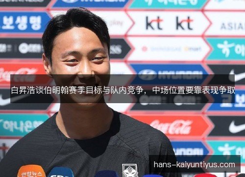 白昇浩谈伯明翰赛季目标与队内竞争，中场位置要靠表现争取